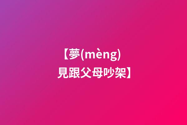 【夢(mèng)見跟父母吵架】