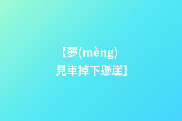 【夢(mèng)見車掉下懸崖】