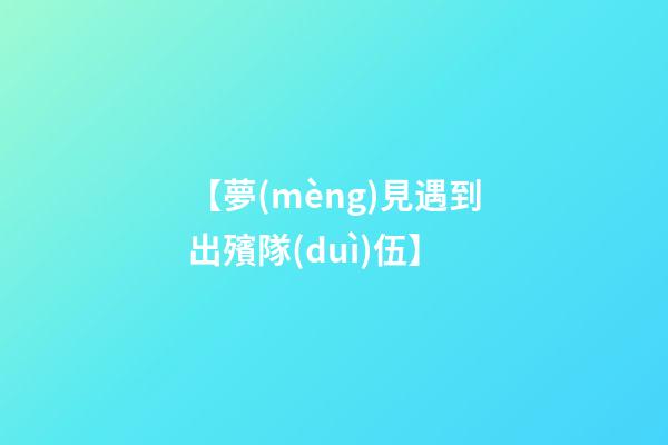 【夢(mèng)見遇到出殯隊(duì)伍】