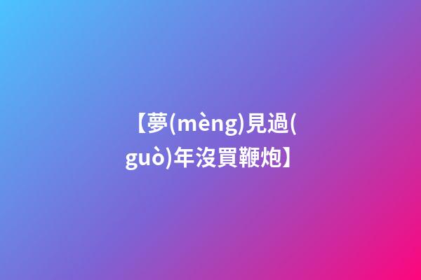 【夢(mèng)見過(guò)年沒買鞭炮】