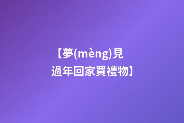 【夢(mèng)見過年回家買禮物】