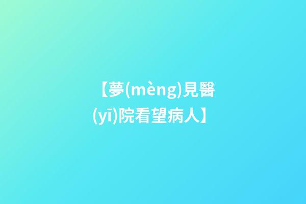 【夢(mèng)見醫(yī)院看望病人】