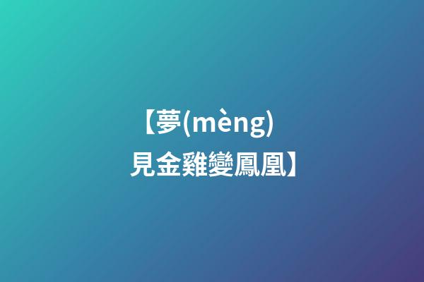 【夢(mèng)見金雞變鳳凰】