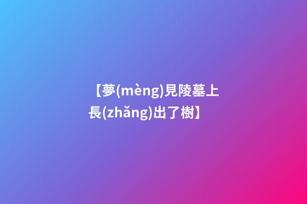 【夢(mèng)見陵墓上長(zhǎng)出了樹】