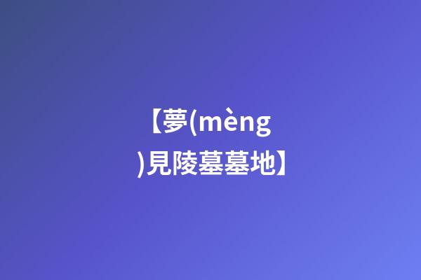 【夢(mèng)見陵墓墓地】