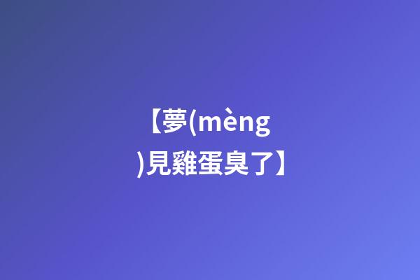 【夢(mèng)見雞蛋臭了】
