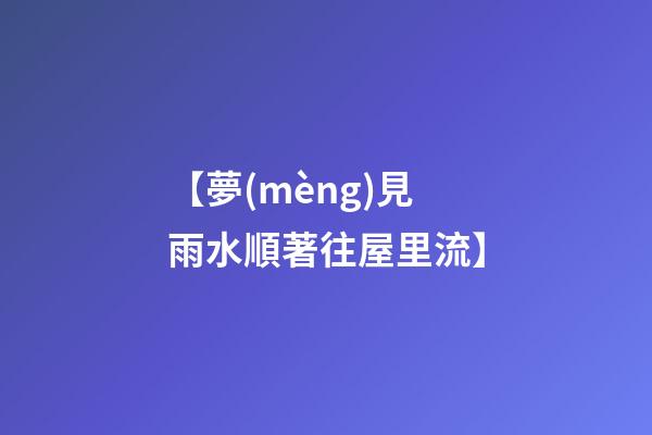 【夢(mèng)見雨水順著往屋里流】