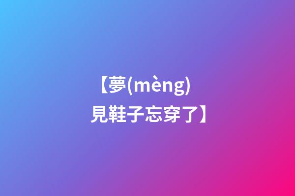 【夢(mèng)見鞋子忘穿了】