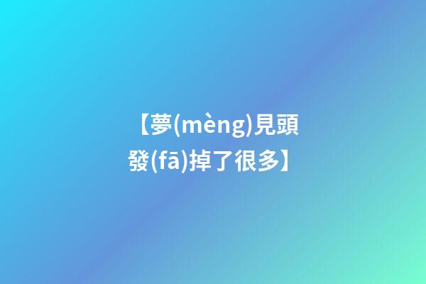 【夢(mèng)見頭發(fā)掉了很多】