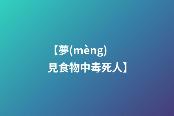 【夢(mèng)見食物中毒死人】