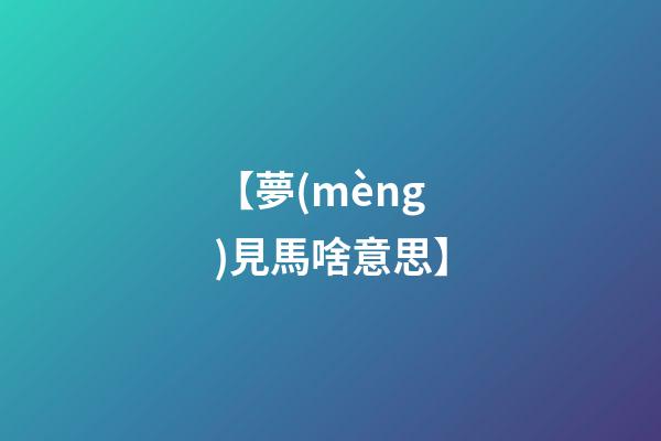 【夢(mèng)見馬啥意思】