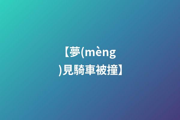 【夢(mèng)見騎車被撞】