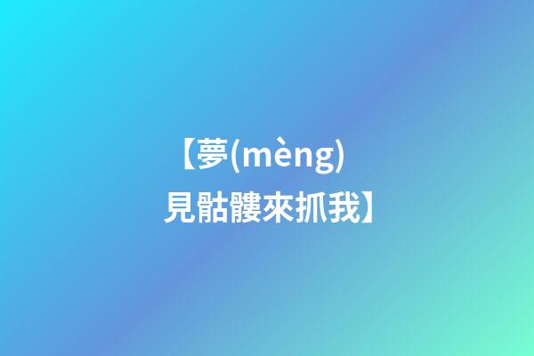 【夢(mèng)見骷髏來抓我】