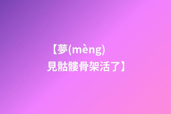 【夢(mèng)見骷髏骨架活了】