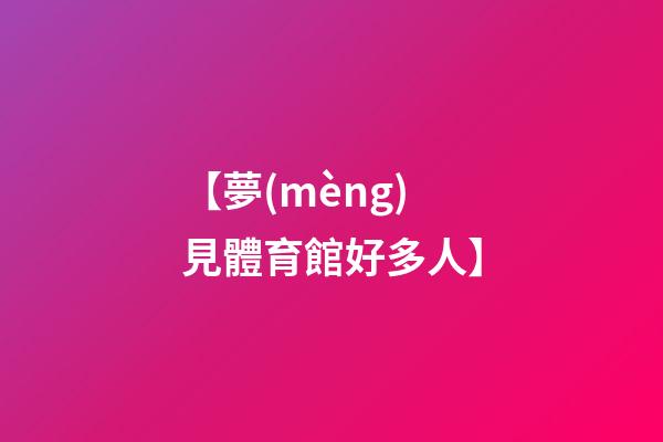 【夢(mèng)見體育館好多人】