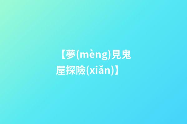 【夢(mèng)見鬼屋探險(xiǎn)】