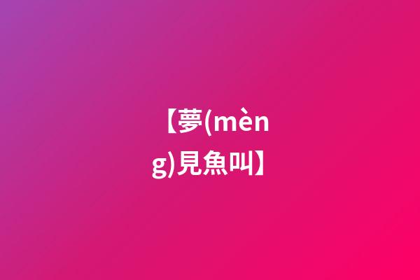 【夢(mèng)見魚叫】