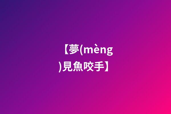 【夢(mèng)見魚咬手】
