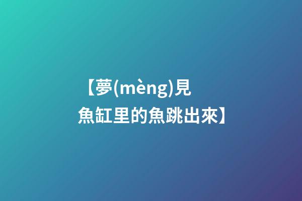 【夢(mèng)見魚缸里的魚跳出來】