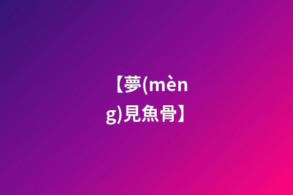 【夢(mèng)見魚骨】