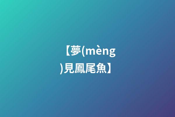 【夢(mèng)見鳳尾魚】