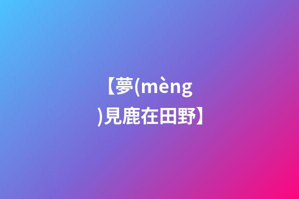 【夢(mèng)見鹿在田野】