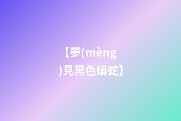 【夢(mèng)見黑色蟒蛇】