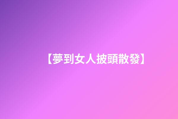 【夢到女人披頭散發】