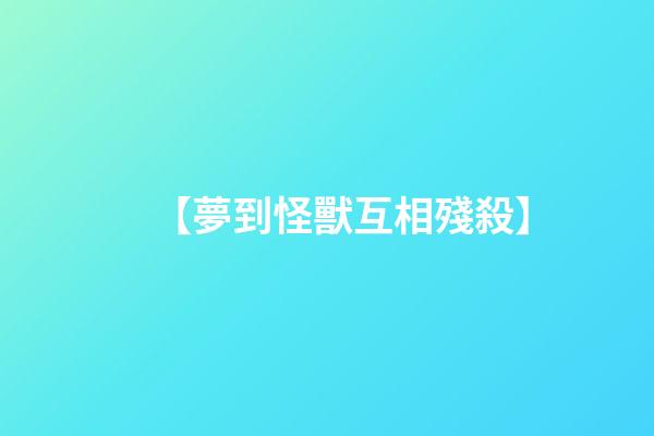 【夢到怪獸互相殘殺】