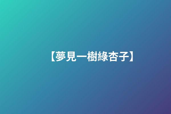 【夢見一樹綠杏子】