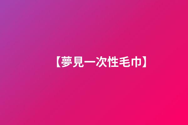 【夢見一次性毛巾】