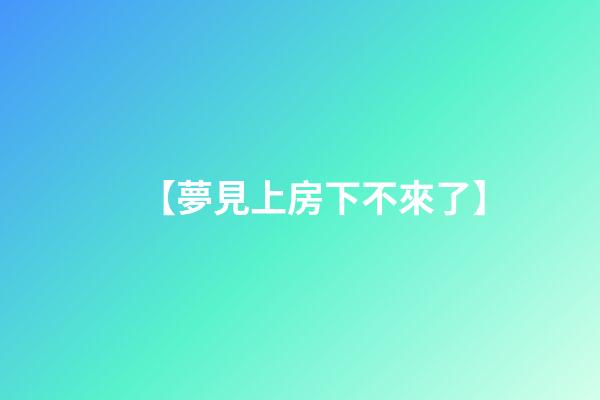 【夢見上房下不來了】