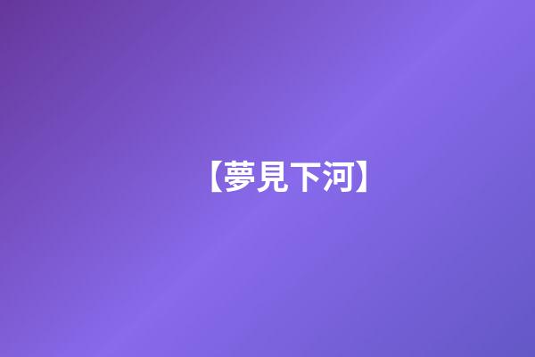 【夢見下河】