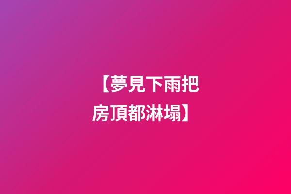 【夢見下雨把房頂都淋塌】