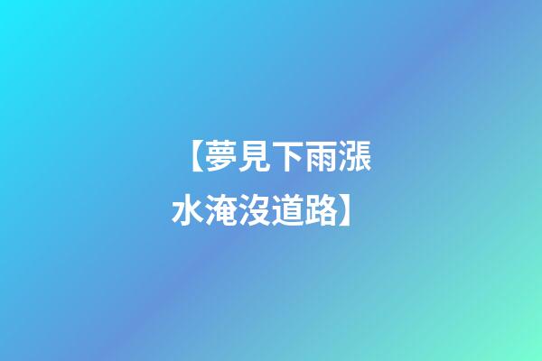 【夢見下雨漲水淹沒道路】