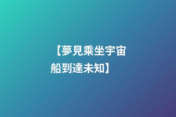 【夢見乘坐宇宙船到達未知】