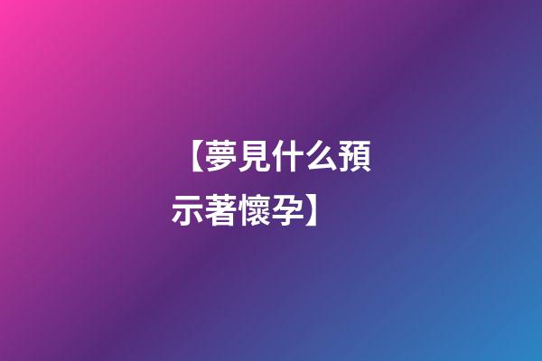 【夢見什么預示著懷孕】