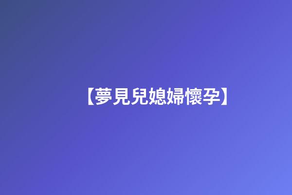 【夢見兒媳婦懷孕】