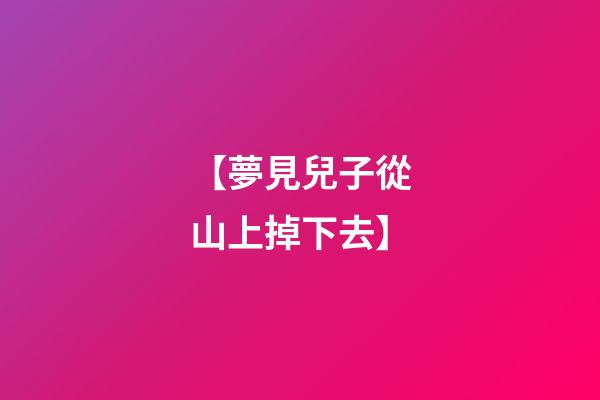【夢見兒子從山上掉下去】