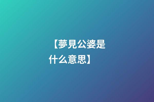 【夢見公婆是什么意思】