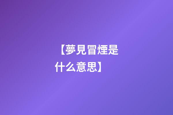 【夢見冒煙是什么意思】