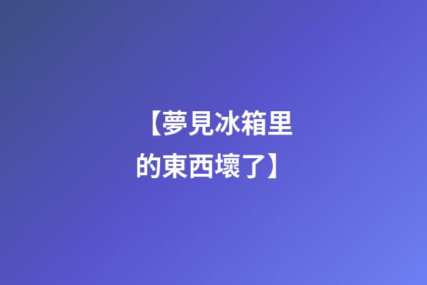 【夢見冰箱里的東西壞了】