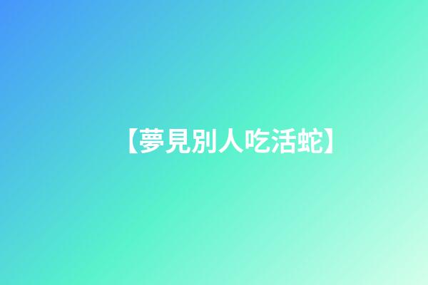 【夢見別人吃活蛇】