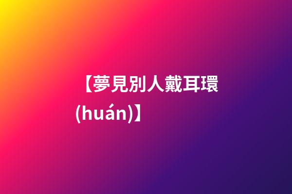 【夢見別人戴耳環(huán)】
