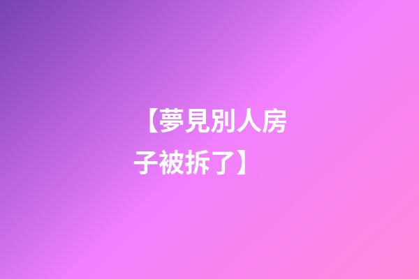 【夢見別人房子被拆了】