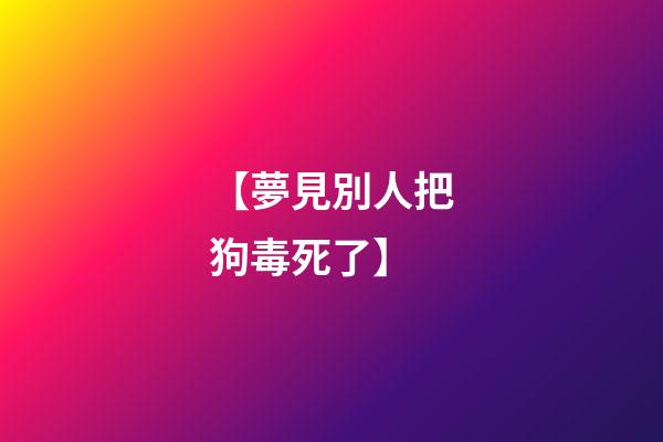 【夢見別人把狗毒死了】