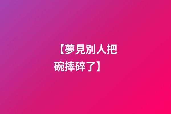 【夢見別人把碗摔碎了】