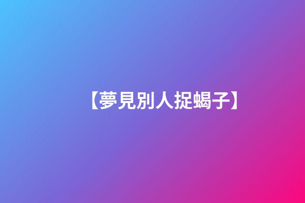 【夢見別人捉蝎子】
