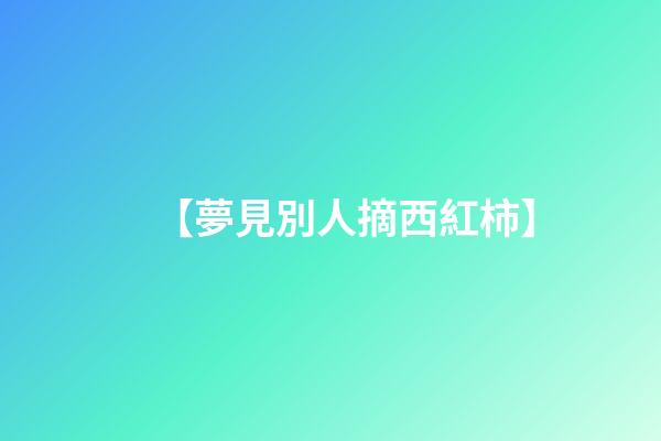 【夢見別人摘西紅柿】
