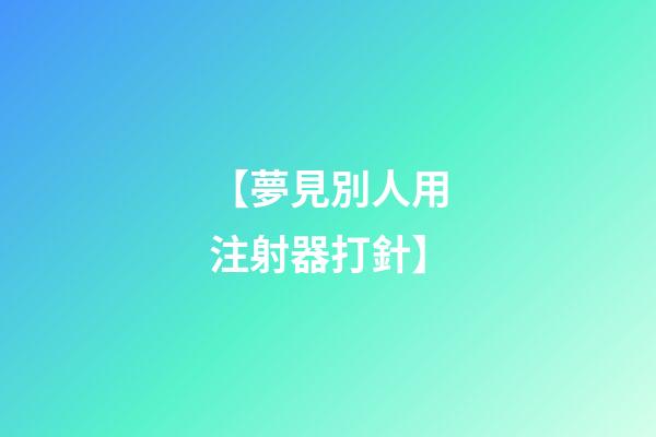 【夢見別人用注射器打針】